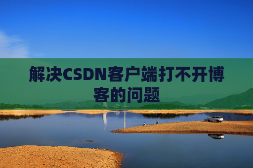 解决CSDN客户端打不开博客的问题